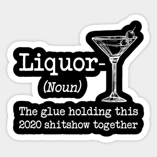 Liquor (noun.) The glue holding this 2020 shitshow together T-shirt Sticker